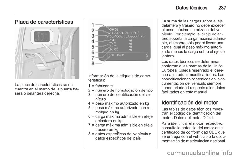 OPEL MERIVA 2015.5  Manual de Instrucciones (in Spanish) Datos técnicos237Placa de características
La placa de características se en‐
cuentra en el marco de la puerta tra‐
sera o delantera derecha.
Información de la etiqueta de carac‐
terísticas: