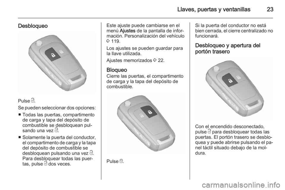 OPEL MERIVA 2015.5  Manual de Instrucciones (in Spanish) Llaves, puertas y ventanillas23
Desbloqueo
Pulse c.
Se pueden seleccionar dos opciones: ■ Todas las puertas, compartimento de carga y tapa del depósito de
combustible se desbloquean pul‐
sando un