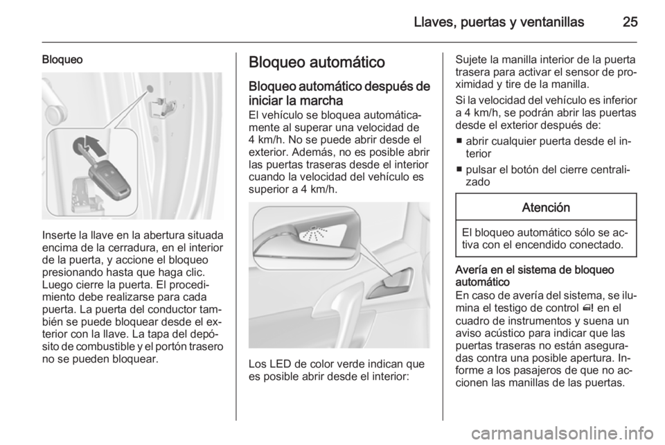 OPEL MERIVA 2015.5  Manual de Instrucciones (in Spanish) Llaves, puertas y ventanillas25
Bloqueo
Inserte la llave en la abertura situada
encima de la cerradura, en el interior
de la puerta, y accione el bloqueo
presionando hasta que haga clic.
Luego cierre 