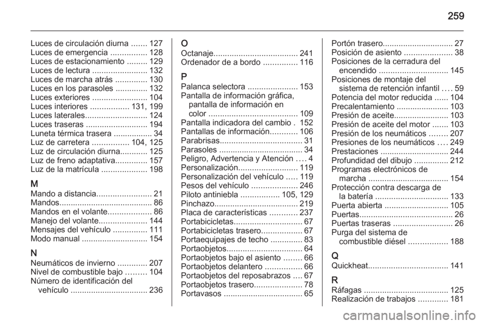 OPEL MERIVA 2015.5  Manual de Instrucciones (in Spanish) 259
Luces de circulación diurna .......127
Luces de emergencia  ................128
Luces de estacionamiento  .........129
Luces de lectura  ........................132
Luces de marcha atrás  ......