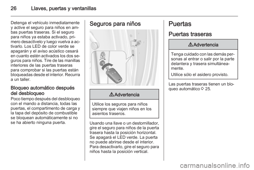 OPEL MERIVA 2015.5  Manual de Instrucciones (in Spanish) 26Llaves, puertas y ventanillas
Detenga el vehículo inmediatamente
y active el seguro para niños en am‐
bas puertas traseras. Si el seguro
para niños ya estaba activado, pri‐
mero desactívelo 