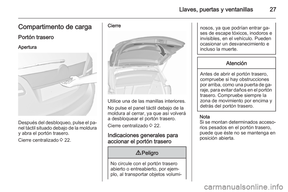 OPEL MERIVA 2015.5  Manual de Instrucciones (in Spanish) Llaves, puertas y ventanillas27Compartimento de carga
Portón trasero
Apertura
Después del desbloqueo, pulse el pa‐ nel táctil situado debajo de la moldura y abra el portón trasero.
Cierre centra