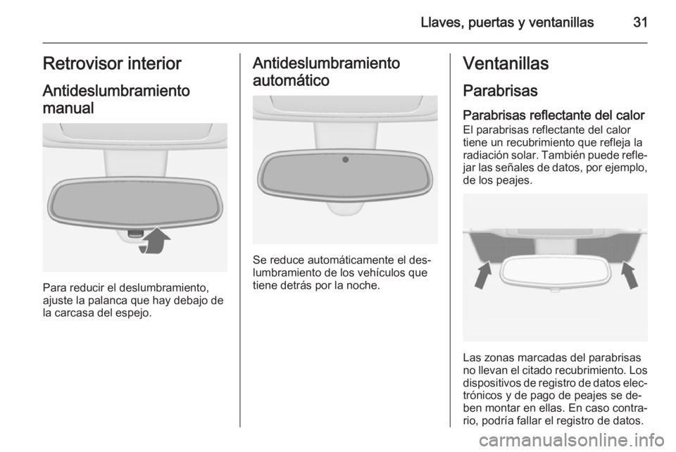 OPEL MERIVA 2015.5  Manual de Instrucciones (in Spanish) Llaves, puertas y ventanillas31Retrovisor interior
Antideslumbramiento
manual
Para reducir el deslumbramiento,
ajuste la palanca que hay debajo de
la carcasa del espejo.
Antideslumbramiento
automátic