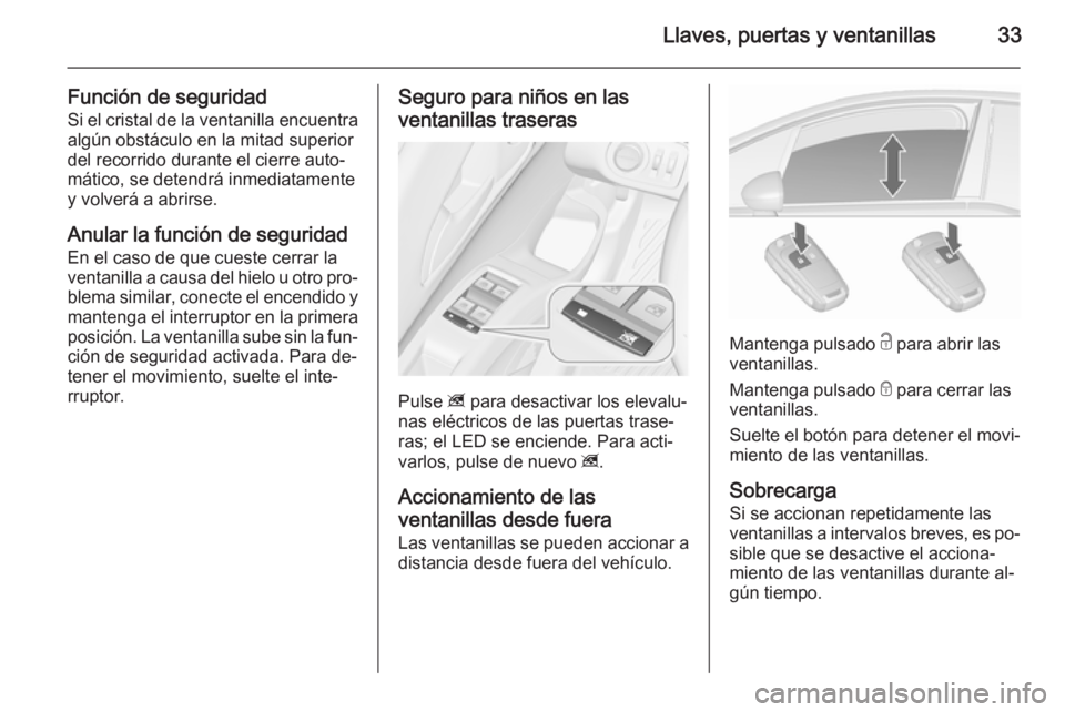 OPEL MERIVA 2015.5  Manual de Instrucciones (in Spanish) Llaves, puertas y ventanillas33
Función de seguridadSi el cristal de la ventanilla encuentra
algún obstáculo en la mitad superior
del recorrido durante el cierre auto‐
mático, se detendrá inmed