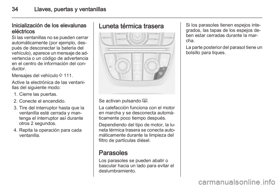 OPEL MERIVA 2015.5  Manual de Instrucciones (in Spanish) 34Llaves, puertas y ventanillas
Inicialización de los elevalunaseléctricos
Si las ventanillas no se pueden cerrar
automáticamente (por ejemplo, des‐
pués de desconectar la batería del
vehículo