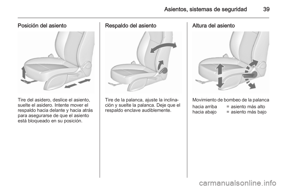 OPEL MERIVA 2015.5  Manual de Instrucciones (in Spanish) Asientos, sistemas de seguridad39
Posición del asiento
Tire del asidero, deslice el asiento,
suelte el asidero. Intente mover el
respaldo hacia delante y hacia atrás para asegurarse de que el asient