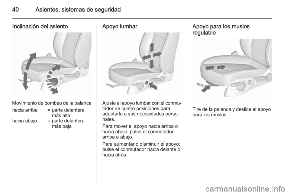 OPEL MERIVA 2015.5  Manual de Instrucciones (in Spanish) 40Asientos, sistemas de seguridad
Inclinación del asiento
Movimiento de bombeo de la palanca
hacia arriba=parte delantera
más altahacia abajo=parte delantera
más bajaApoyo lumbar
Ajuste el apoyo lu