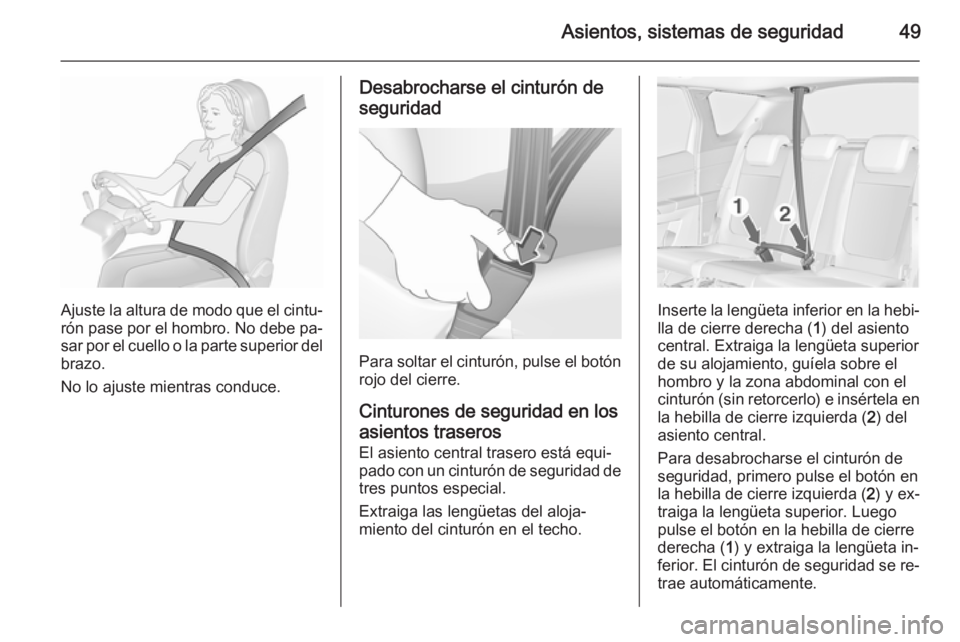 OPEL MERIVA 2015.5  Manual de Instrucciones (in Spanish) Asientos, sistemas de seguridad49
Ajuste la altura de modo que el cintu‐rón pase por el hombro. No debe pa‐
sar por el cuello o la parte superior del
brazo.
No lo ajuste mientras conduce.
Desabro