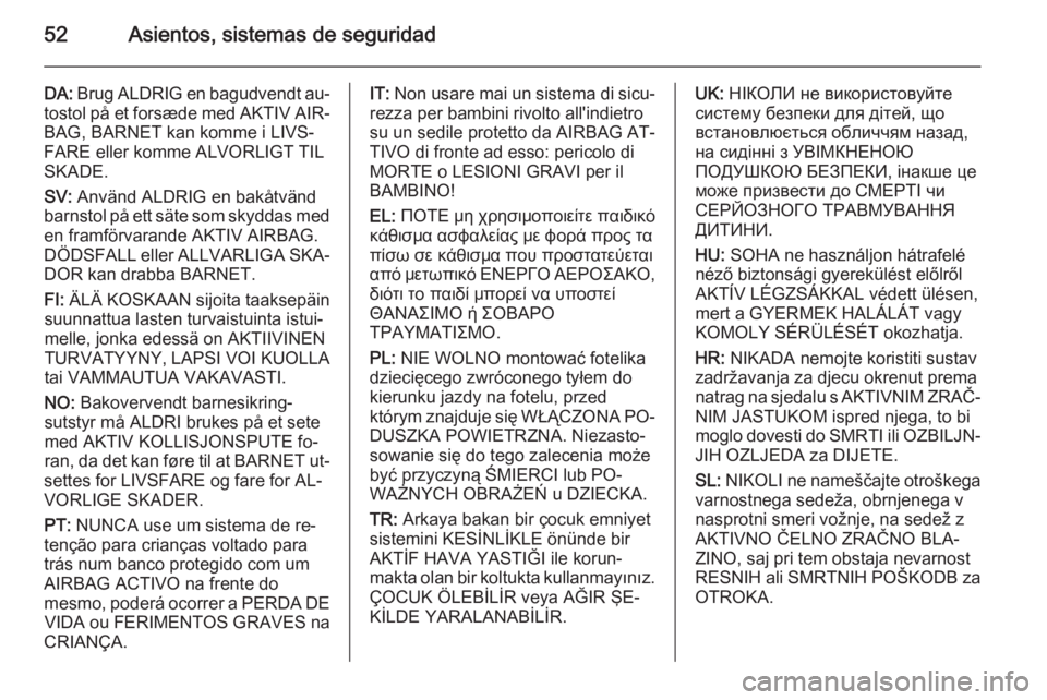 OPEL MERIVA 2015.5  Manual de Instrucciones (in Spanish) 52Asientos, sistemas de seguridad
DA: Brug ALDRIG en bagudvendt au‐
tostol på et forsæde med AKTIV AIR‐ BAG, BARNET kan komme i LIVS‐
FARE eller komme ALVORLIGT TIL
SKADE.
SV:  Använd ALDRIG 