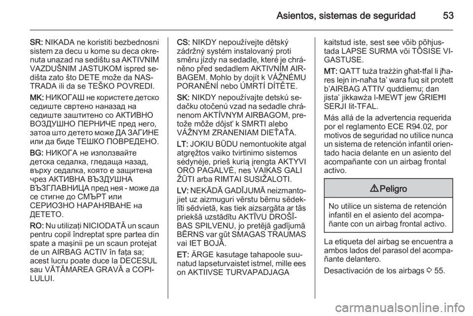 OPEL MERIVA 2015.5  Manual de Instrucciones (in Spanish) Asientos, sistemas de seguridad53
SR: NIKADA ne koristiti bezbednosni
sistem za decu u kome su deca okre‐
nuta unazad na sedištu sa AKTIVNIM VAZDUŠNIM JASTUKOM ispred se‐
dišta zato što DETE m