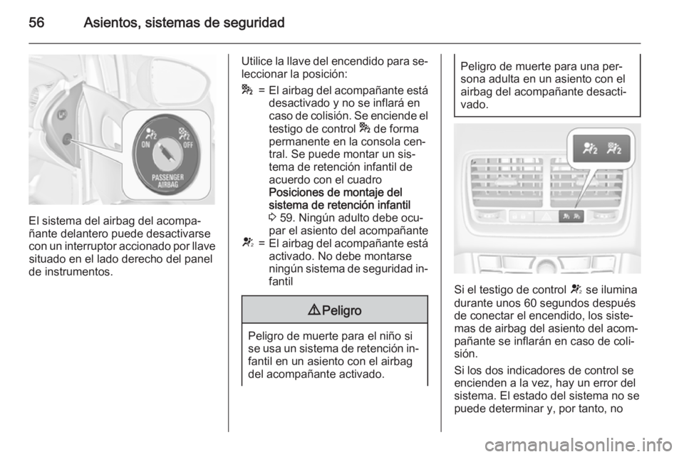 OPEL MERIVA 2015.5  Manual de Instrucciones (in Spanish) 56Asientos, sistemas de seguridad
El sistema del airbag del acompa‐
ñante delantero puede desactivarse
con un interruptor accionado por llave situado en el lado derecho del panel
de instrumentos.
U