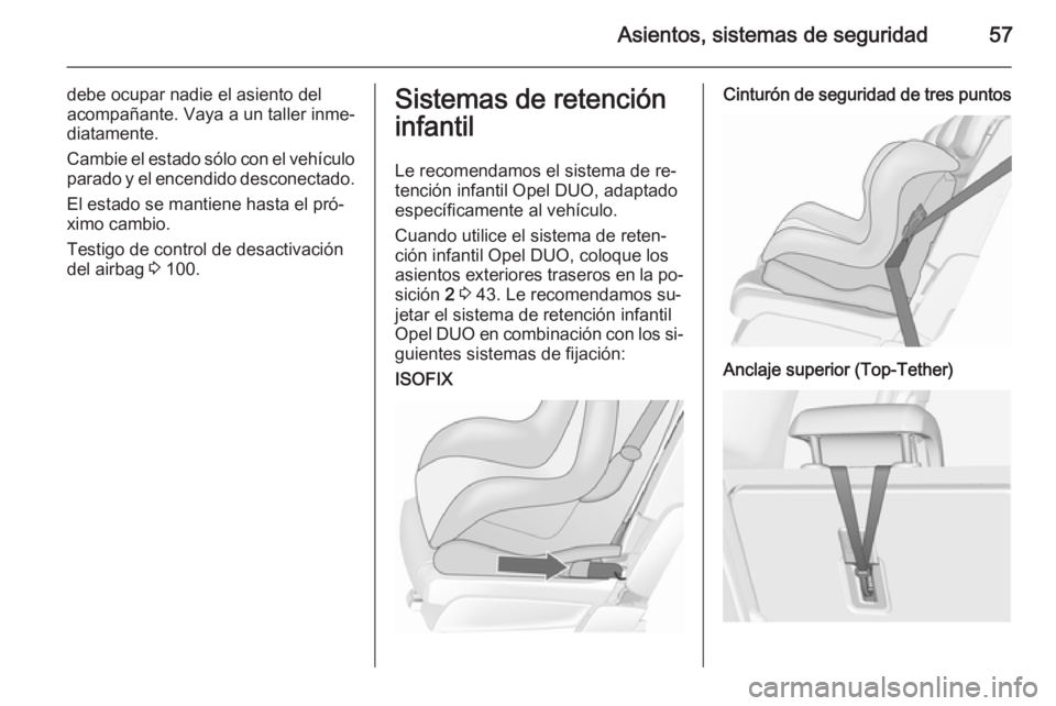 OPEL MERIVA 2015.5  Manual de Instrucciones (in Spanish) Asientos, sistemas de seguridad57
debe ocupar nadie el asiento del
acompañante. Vaya a un taller inme‐
diatamente.
Cambie el estado sólo con el vehículo
parado y el encendido desconectado.
El est