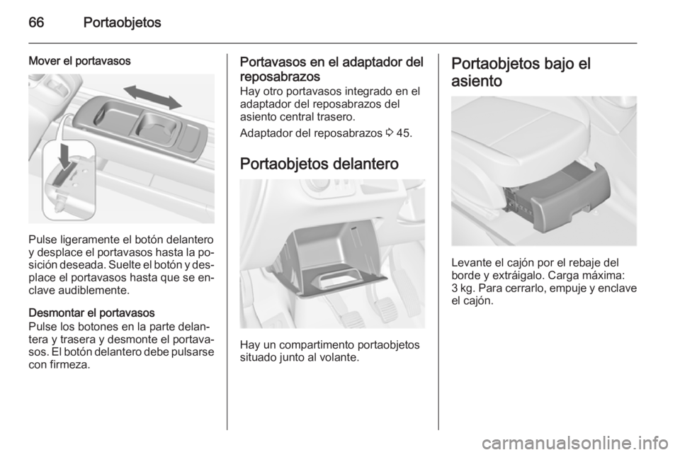 OPEL MERIVA 2015.5  Manual de Instrucciones (in Spanish) 66Portaobjetos
Mover el portavasos
Pulse ligeramente el botón delantero
y desplace el portavasos hasta la po‐ sición deseada. Suelte el botón y des‐place el portavasos hasta que se en‐
clave 