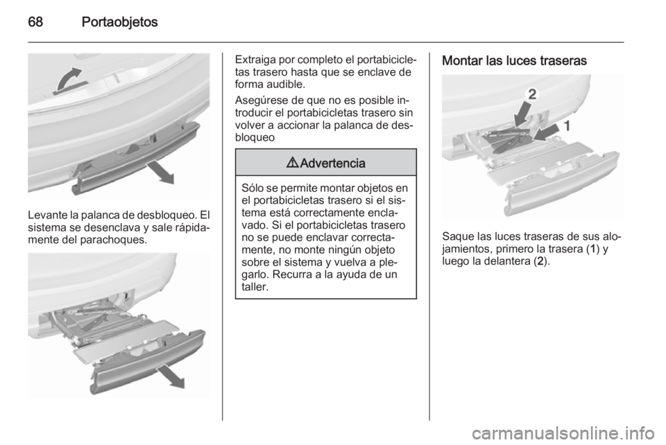 OPEL MERIVA 2015.5  Manual de Instrucciones (in Spanish) 68Portaobjetos
Levante la palanca de desbloqueo. Elsistema se desenclava y sale rápida‐
mente del parachoques.
Extraiga por completo el portabicicle‐
tas trasero hasta que se enclave de
forma aud