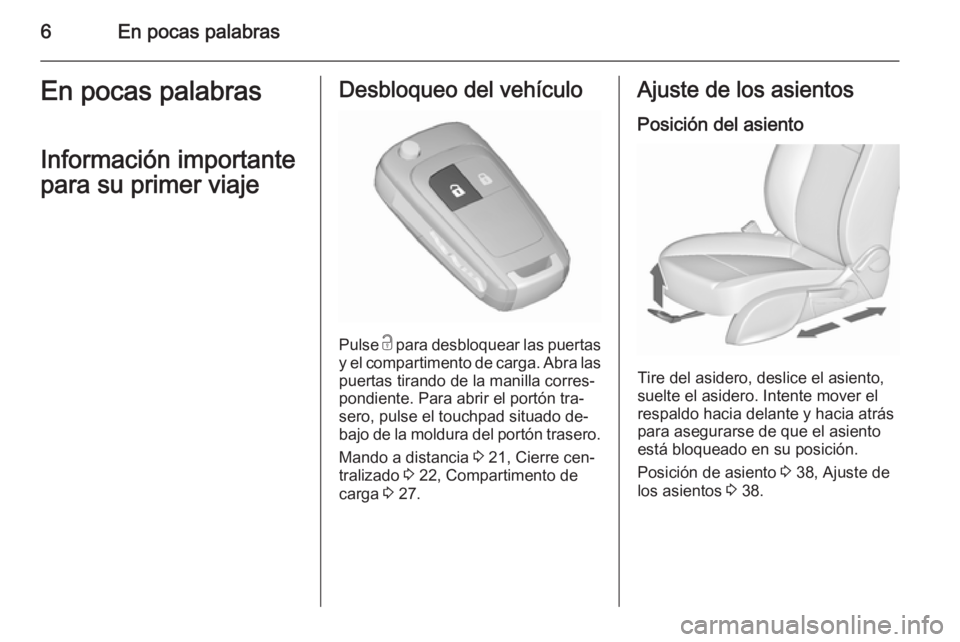 OPEL MERIVA 2015.5  Manual de Instrucciones (in Spanish) 6En pocas palabrasEn pocas palabras
Información importante
para su primer viajeDesbloqueo del vehículo
Pulse  c para desbloquear las puertas
y el compartimento de carga. Abra las puertas tirando de 