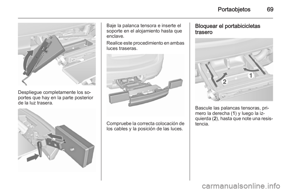 OPEL MERIVA 2015.5  Manual de Instrucciones (in Spanish) Portaobjetos69
Despliegue completamente los so‐
portes que hay en la parte posterior
de la luz trasera.
Baje la palanca tensora e inserte el
soporte en el alojamiento hasta que
enclave.
Realice este