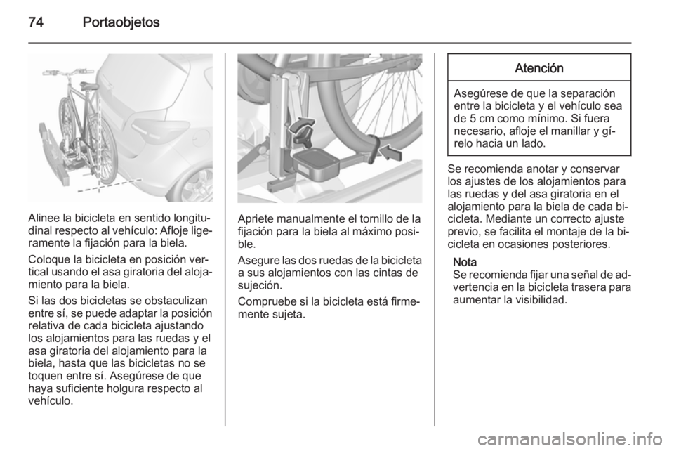 OPEL MERIVA 2015.5  Manual de Instrucciones (in Spanish) 74Portaobjetos
Alinee la bicicleta en sentido longitu‐
dinal respecto al vehículo: Afloje lige‐
ramente la fijación para la biela.
Coloque la bicicleta en posición ver‐
tical usando el asa gi