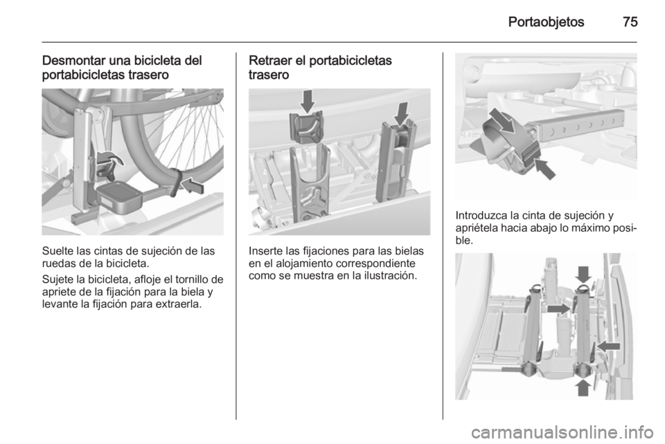 OPEL MERIVA 2015.5  Manual de Instrucciones (in Spanish) Portaobjetos75
Desmontar una bicicleta del
portabicicletas trasero
Suelte las cintas de sujeción de las
ruedas de la bicicleta.
Sujete la bicicleta, afloje el tornillo de apriete de la fijación para