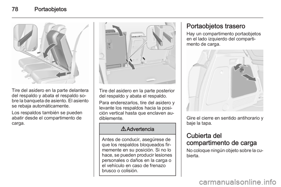 OPEL MERIVA 2015.5  Manual de Instrucciones (in Spanish) 78Portaobjetos
Tire del asidero en la parte delantera
del respaldo y abata el respaldo so‐
bre la banqueta de asiento. El asiento
se rebaja automáticamente.
Los respaldos también se pueden
abatir 