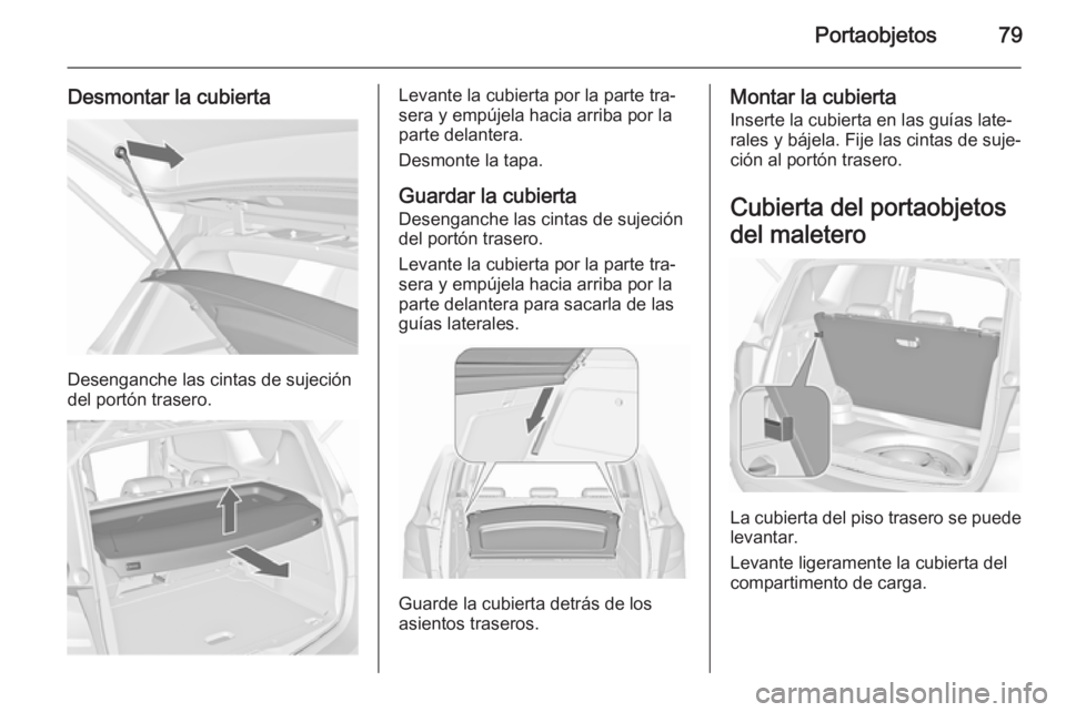 OPEL MERIVA 2015.5  Manual de Instrucciones (in Spanish) Portaobjetos79
Desmontar la cubierta
Desenganche las cintas de sujeción
del portón trasero.
Levante la cubierta por la parte tra‐
sera y empújela hacia arriba por la
parte delantera.
Desmonte la 