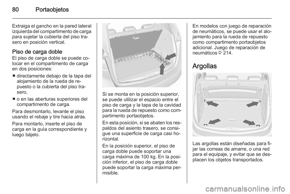 OPEL MERIVA 2015.5  Manual de Instrucciones (in Spanish) 80Portaobjetos
Extraiga el gancho en la pared lateralizquierda del compartimento de carga
para sujetar la cubierta del piso tra‐ sero en posición vertical.
Piso de carga doble
El piso de carga dobl