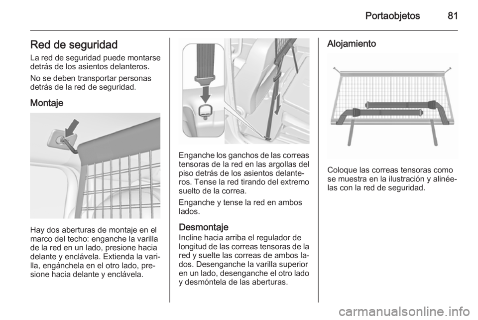 OPEL MERIVA 2015.5  Manual de Instrucciones (in Spanish) Portaobjetos81Red de seguridadLa red de seguridad puede montarse
detrás de los asientos delanteros.
No se deben transportar personas
detrás de la red de seguridad.
Montaje
Hay dos aberturas de monta