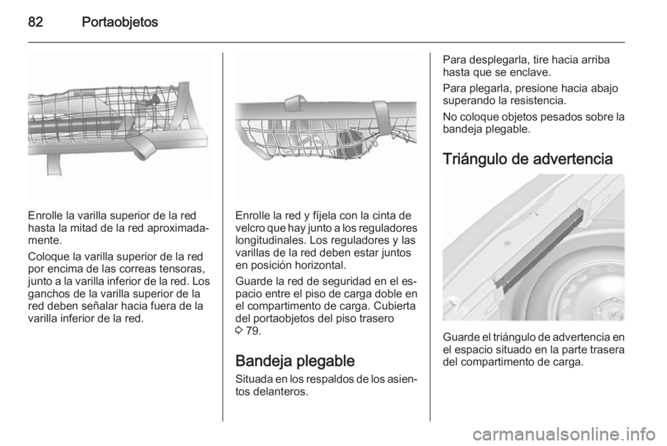 OPEL MERIVA 2015.5  Manual de Instrucciones (in Spanish) 82Portaobjetos
Enrolle la varilla superior de la red
hasta la mitad de la red aproximada‐ mente.
Coloque la varilla superior de la red
por encima de las correas tensoras,
junto a la varilla inferior