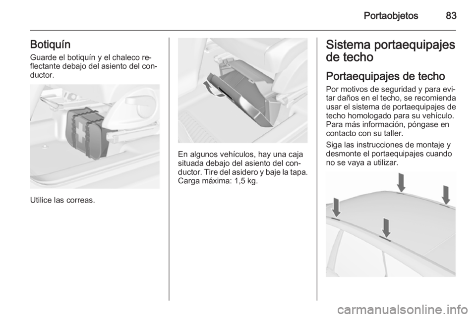 OPEL MERIVA 2015.5  Manual de Instrucciones (in Spanish) Portaobjetos83Botiquín
Guarde el botiquín y el chaleco re‐
flectante debajo del asiento del con‐
ductor.
Utilice las correas.
En algunos vehículos, hay una caja
situada debajo del asiento del c