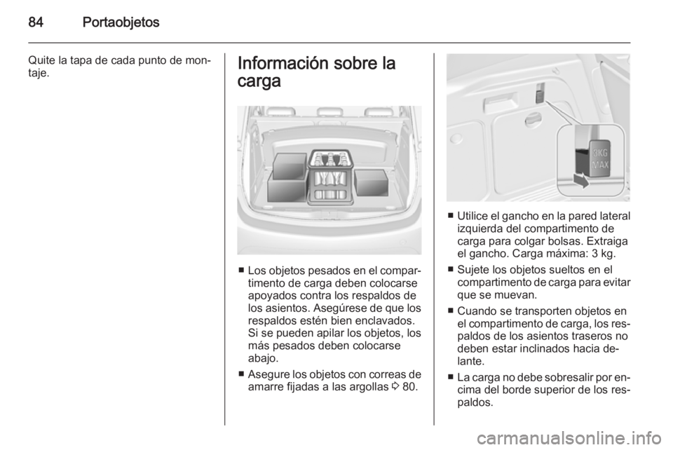 OPEL MERIVA 2015.5  Manual de Instrucciones (in Spanish) 84Portaobjetos
Quite la tapa de cada punto de mon‐
taje.Información sobre la
carga
■ Los objetos pesados en el compar‐
timento de carga deben colocarse
apoyados contra los respaldos de
los asie