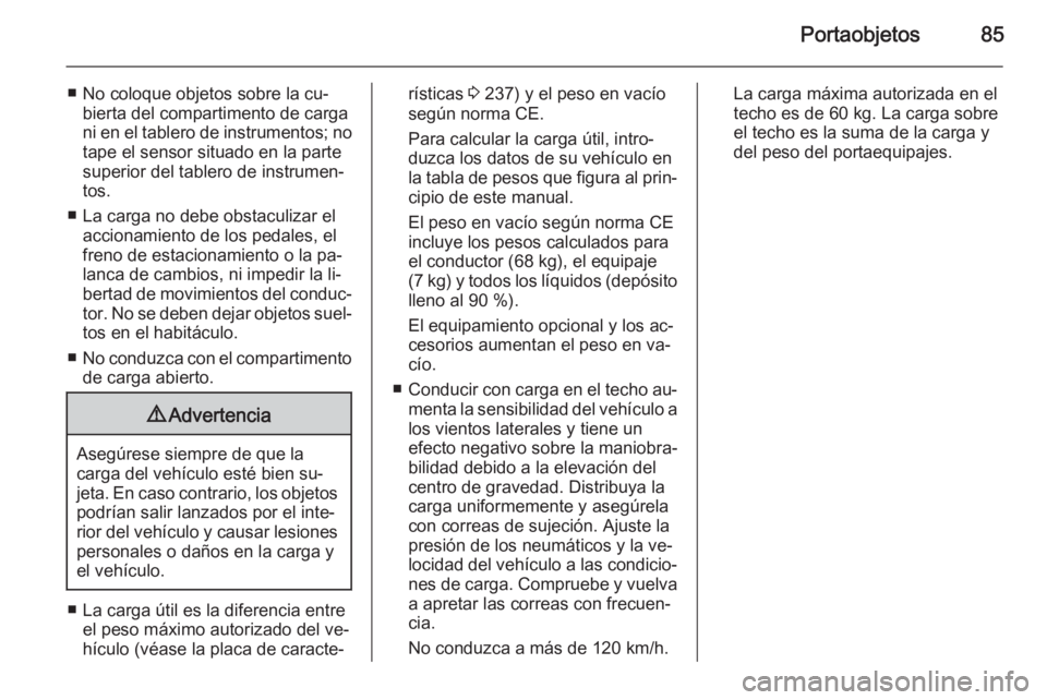 OPEL MERIVA 2015.5  Manual de Instrucciones (in Spanish) Portaobjetos85
■ No coloque objetos sobre la cu‐bierta del compartimento de carga
ni en el tablero de instrumentos; no
tape el sensor situado en la parte superior del tablero de instrumen‐
tos.
