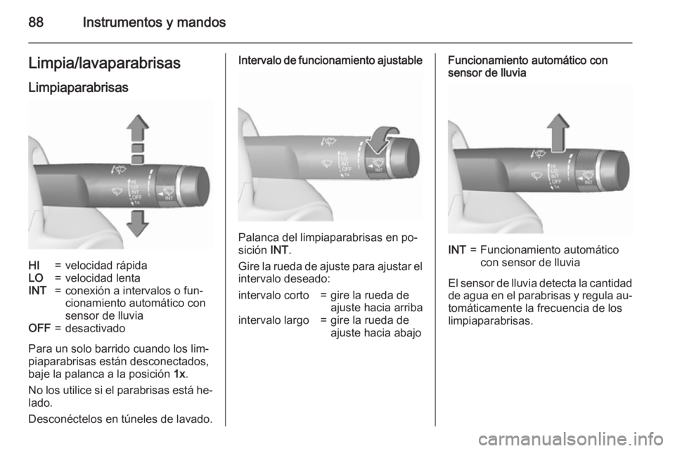 OPEL MERIVA 2015.5  Manual de Instrucciones (in Spanish) 88Instrumentos y mandosLimpia/lavaparabrisasLimpiaparabrisasHI=velocidad rápidaLO=velocidad lentaINT=conexión a intervalos o fun‐
cionamiento automático con
sensor de lluviaOFF=desactivado
Para u