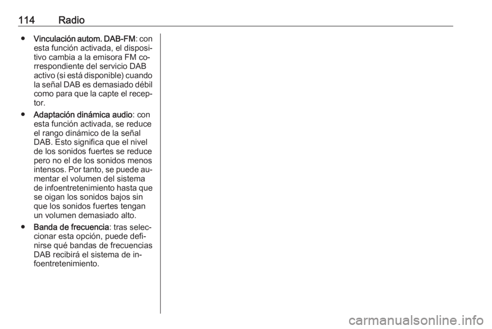 OPEL MERIVA 2016 Manual de infoentretenimiento (in Spanish) 114Radio●Vinculación autom. DAB-FM : con
esta función activada, el disposi‐ tivo cambia a la emisora FM co‐
rrespondiente del servicio DAB
activo (si está disponible) cuando la señal DAB es OPEL MERIVA 2016 Manual de infoentretenimiento (in Spanish) 114Radio●Vinculación autom. DAB-FM : con
esta función activada, el disposi‐ tivo cambia a la emisora FM co‐
rrespondiente del servicio DAB
activo (si está disponible) cuando la señal DAB es