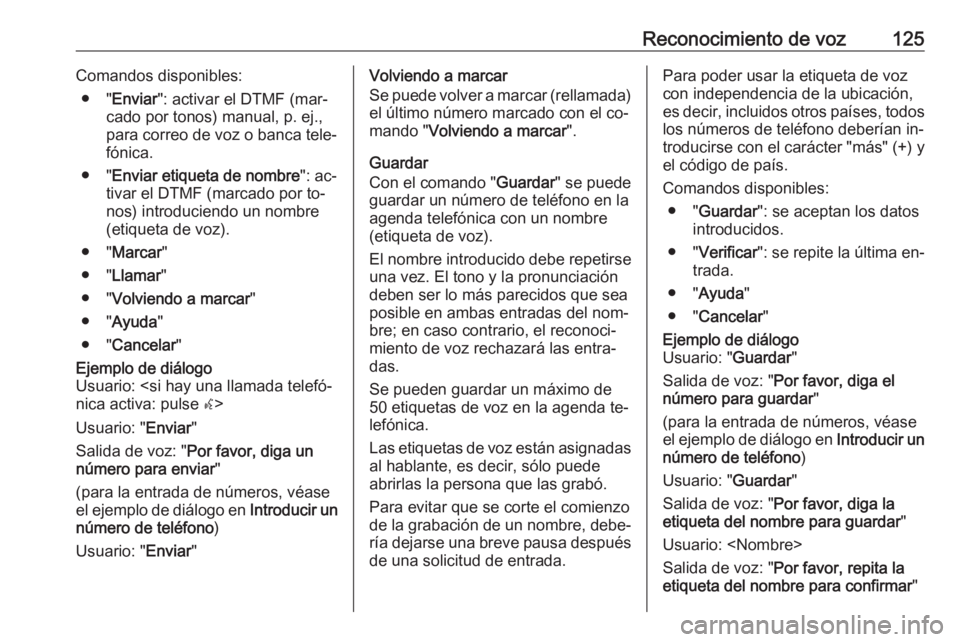 OPEL MERIVA 2016 Manual de infoentretenimiento (in Spanish) Reconocimiento de voz125Comandos disponibles:● " Enviar ": activar el DTMF (mar‐
cado por tonos) manual, p. ej.,
para correo de voz o banca tele‐
fónica.
● " Enviar etiqueta de no OPEL MERIVA 2016 Manual de infoentretenimiento (in Spanish) Reconocimiento de voz125Comandos disponibles:● " Enviar ": activar el DTMF (mar‐
cado por tonos) manual, p. ej.,
para correo de voz o banca tele‐
fónica.
● " Enviar etiqueta de no