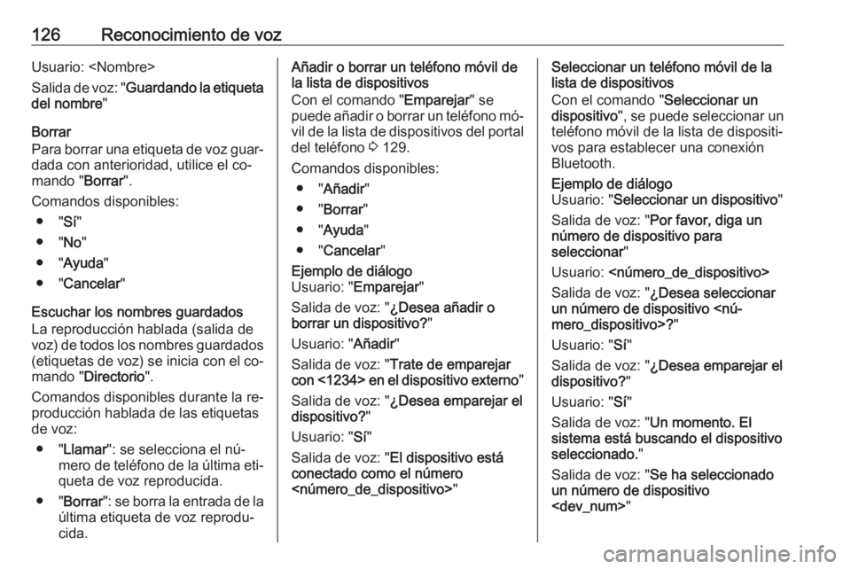 OPEL MERIVA 2016 Manual de infoentretenimiento (in Spanish) 126Reconocimiento de vozUsuario: <Nombre>
Salida de voz: " Guardando la etiqueta
del nombre "
Borrar
Para borrar una etiqueta de voz guar‐
dada con anterioridad, utilice el co‐
mando " OPEL MERIVA 2016 Manual de infoentretenimiento (in Spanish) 126Reconocimiento de vozUsuario: <Nombre>
Salida de voz: " Guardando la etiqueta
del nombre "
Borrar
Para borrar una etiqueta de voz guar‐
dada con anterioridad, utilice el co‐
mando "
