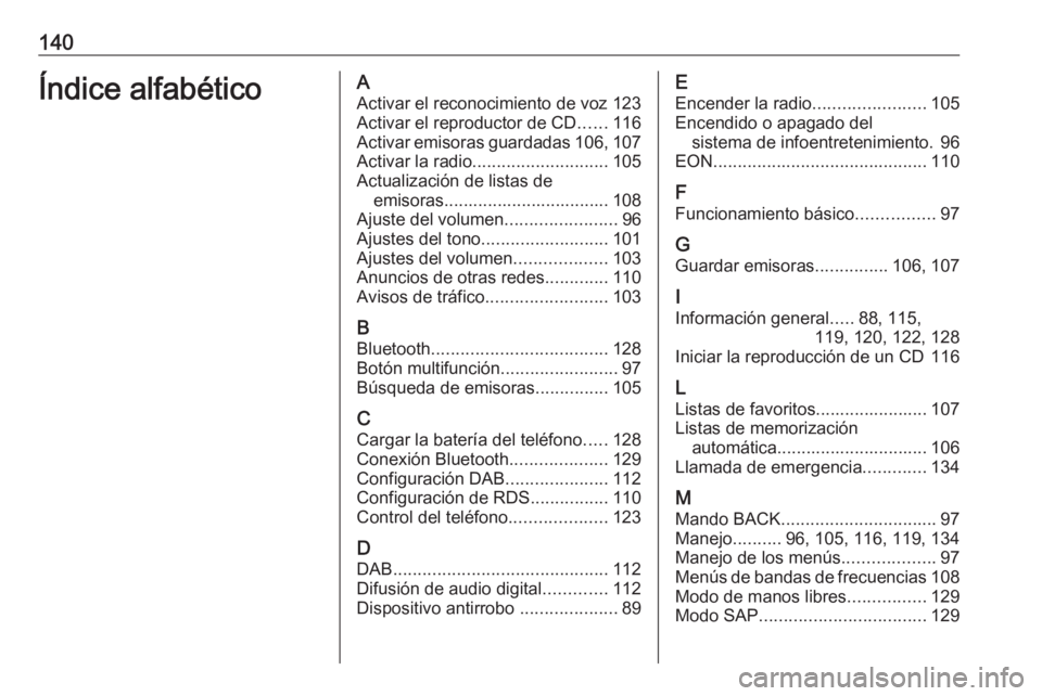 OPEL MERIVA 2016 Manual de infoentretenimiento (in Spanish) 140Índice alfabéticoAActivar el reconocimiento de voz 123Activar el reproductor de CD ......116
Activar emisoras guardadas 106, 107
Activar la radio ............................ 105
Actualización d OPEL MERIVA 2016 Manual de infoentretenimiento (in Spanish) 140Índice alfabéticoAActivar el reconocimiento de voz 123Activar el reproductor de CD ......116
Activar emisoras guardadas 106, 107
Activar la radio ............................ 105
Actualización d