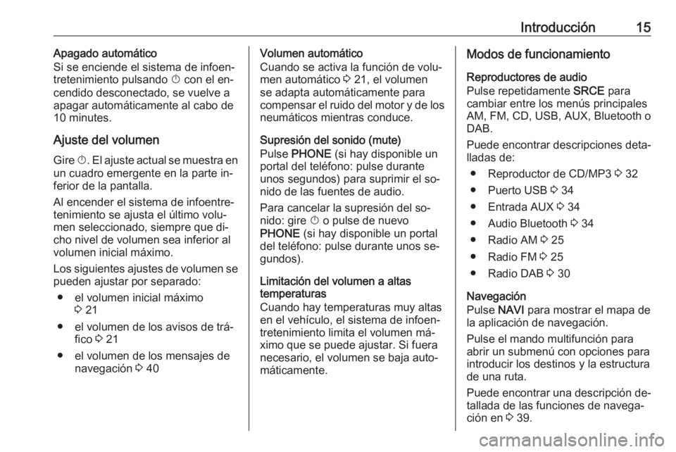 OPEL MERIVA 2016  Manual de infoentretenimiento (in Spanish) Introducción15Apagado automático
Si se enciende el sistema de infoen‐
tretenimiento pulsando  X con el en‐
cendido desconectado, se vuelve a apagar automáticamente al cabo de
10 minutes.
Ajuste