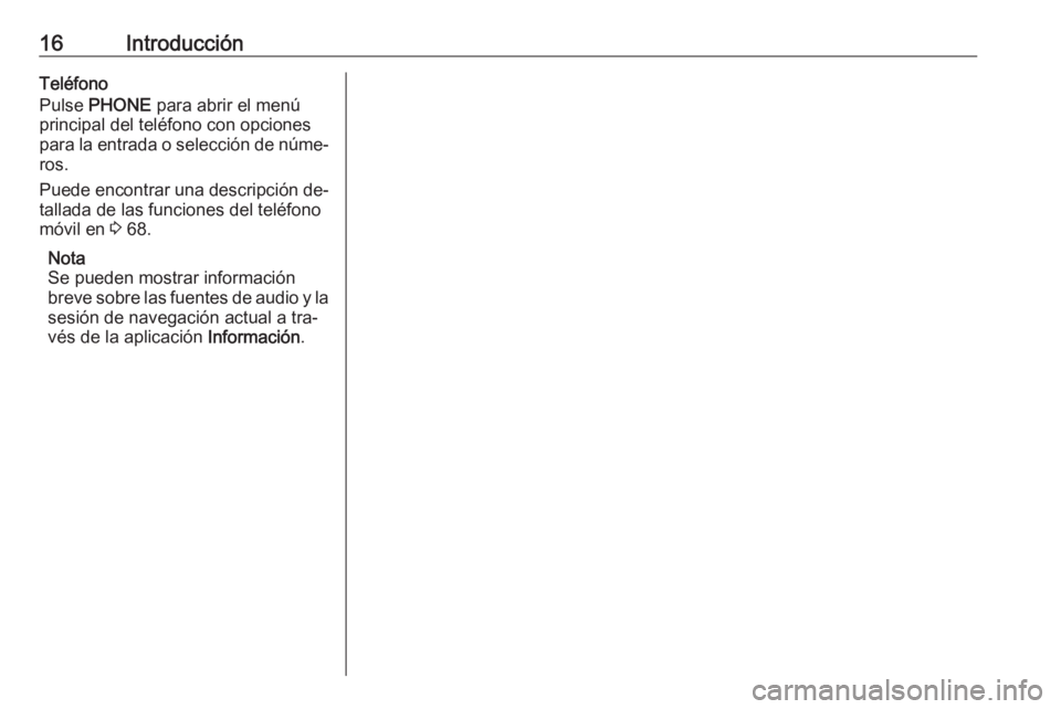OPEL MERIVA 2016 Manual de infoentretenimiento (in Spanish) 16IntroducciónTeléfono
Pulse PHONE para abrir el menú
principal del teléfono con opciones
para la entrada o selección de núme‐
ros.
Puede encontrar una descripción de‐
tallada de las func OPEL MERIVA 2016 Manual de infoentretenimiento (in Spanish) 16IntroducciónTeléfono
Pulse PHONE para abrir el menú
principal del teléfono con opciones
para la entrada o selección de núme‐
ros.
Puede encontrar una descripción de‐
tallada de las func