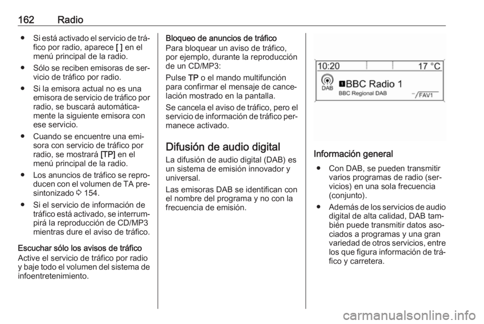 OPEL MERIVA 2016  Manual de infoentretenimiento (in Spanish) 162Radio●Si está activado el servicio de trá‐
fico por radio, aparece  [ ] en el
menú principal de la radio.
● Sólo se reciben emisoras de ser‐
vicio de tráfico por radio.
● Si la emiso