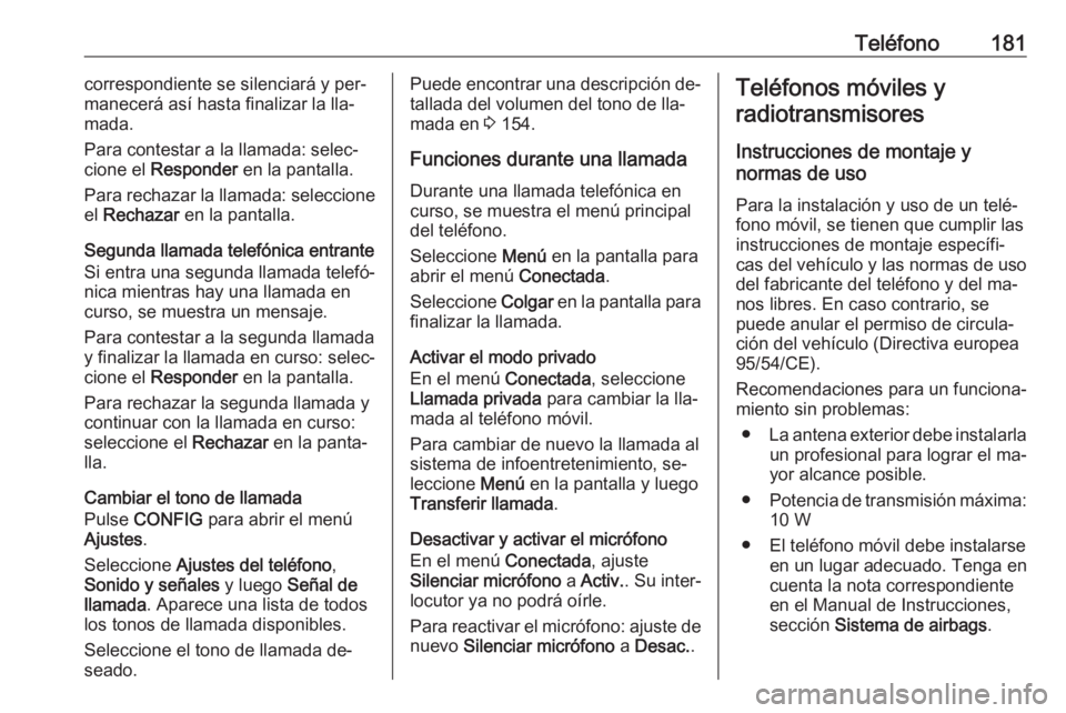 OPEL MERIVA 2016  Manual de infoentretenimiento (in Spanish) Teléfono181correspondiente se silenciará y per‐
manecerá así hasta finalizar la lla‐
mada.
Para contestar a la llamada: selec‐
cione el  Responder  en la pantalla.
Para rechazar la llamada: 