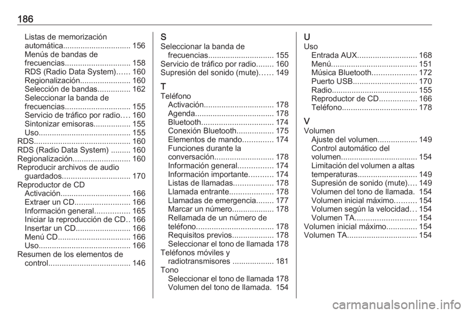 OPEL MERIVA 2016 Manual de infoentretenimiento (in Spanish) 186Listas de memorización
automática............................... 156
Menús de bandas de
frecuencias .............................. 158
RDS (Radio Data System) ......160
Regionalización ........ OPEL MERIVA 2016 Manual de infoentretenimiento (in Spanish) 186Listas de memorización
automática............................... 156
Menús de bandas de
frecuencias .............................. 158
RDS (Radio Data System) ......160
Regionalización ........