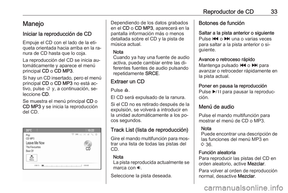 OPEL MERIVA 2016  Manual de infoentretenimiento (in Spanish) Reproductor de CD33Manejo
Iniciar la reproducción de CD Empuje el CD con el lado de la eti‐
queta orientada hacia arriba en la ra‐
nura de CD hasta que lo coja.
La reproducción del CD se inicia 