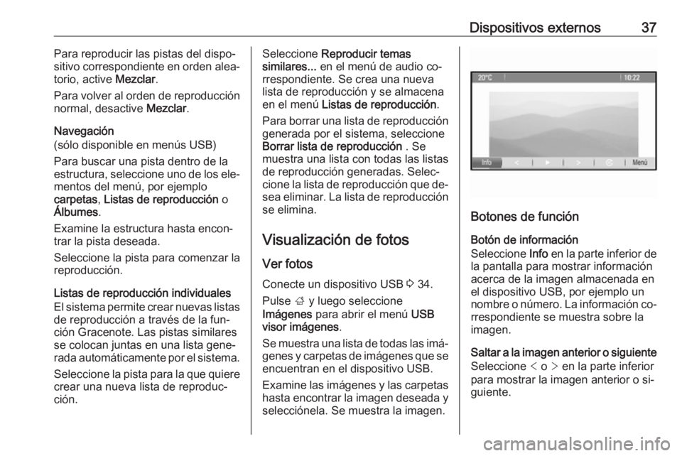 OPEL MERIVA 2016  Manual de infoentretenimiento (in Spanish) Dispositivos externos37Para reproducir las pistas del dispo‐
sitivo correspondiente en orden alea‐
torio, active  Mezclar.
Para volver al orden de reproducción normal, desactive  Mezclar.
Navegac