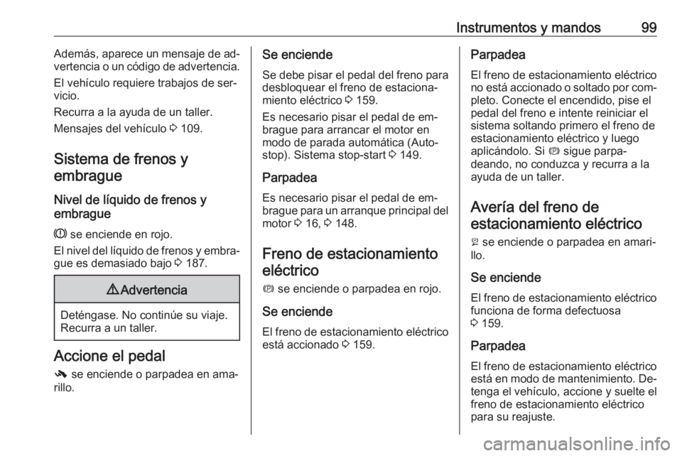 OPEL MERIVA 2016  Manual de Instrucciones (in Spanish) Instrumentos y mandos99Además, aparece un mensaje de ad‐
vertencia o un código de advertencia.
El vehículo requiere trabajos de ser‐
vicio.
Recurra a la ayuda de un taller.
Mensajes del vehícu