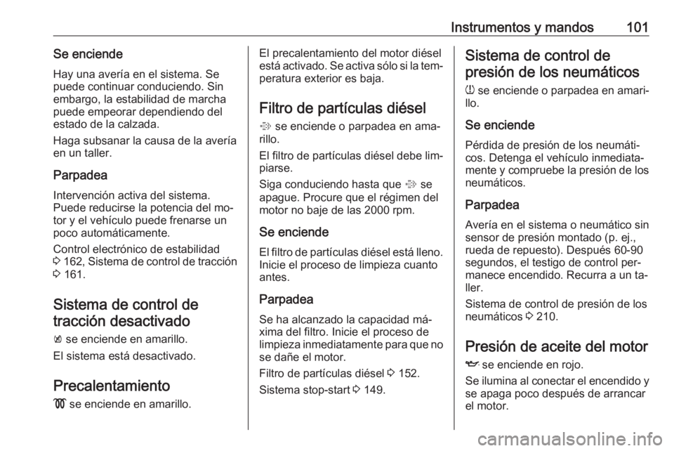 OPEL MERIVA 2016  Manual de Instrucciones (in Spanish) Instrumentos y mandos101Se enciendeHay una avería en el sistema. Sepuede continuar conduciendo. Sin
embargo, la estabilidad de marcha
puede empeorar dependiendo del
estado de la calzada.
Haga subsana