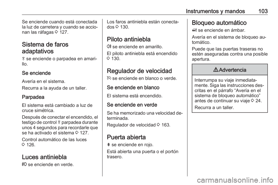 OPEL MERIVA 2016 Manual de Instrucciones (in Spanish) Instrumentos y mandos103Se enciende cuando está conectada
la luz de carretera y cuando se accio‐
nan las ráfagas 3 127.
Sistema de faros adaptativos
f se enciende o parpadea en amari‐
llo.
Se OPEL MERIVA 2016 Manual de Instrucciones (in Spanish) Instrumentos y mandos103Se enciende cuando está conectada
la luz de carretera y cuando se accio‐
nan las ráfagas 3 127.
Sistema de faros adaptativos
f se enciende o parpadea en amari‐
llo.
Se