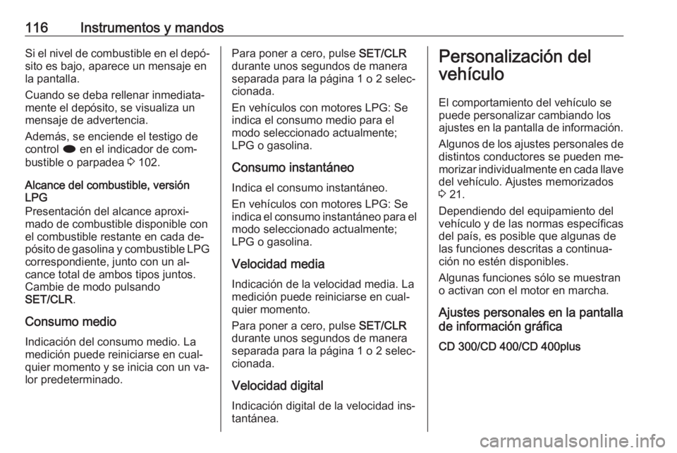 OPEL MERIVA 2016 Manual de Instrucciones (in Spanish) 116Instrumentos y mandosSi el nivel de combustible en el depó‐sito es bajo, aparece un mensaje en
la pantalla.
Cuando se deba rellenar inmediata‐
mente el depósito, se visualiza un
mensaje de ad OPEL MERIVA 2016 Manual de Instrucciones (in Spanish) 116Instrumentos y mandosSi el nivel de combustible en el depó‐sito es bajo, aparece un mensaje en
la pantalla.
Cuando se deba rellenar inmediata‐
mente el depósito, se visualiza un
mensaje de ad