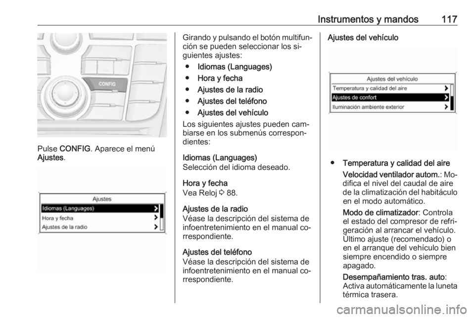 OPEL MERIVA 2016 Manual de Instrucciones (in Spanish) Instrumentos y mandos117
Pulse CONFIG . Aparece el menú
Ajustes .
Girando y pulsando el botón multifun‐
ción se pueden seleccionar los si‐
guientes ajustes:
● Idiomas (Languages)
● Hora y f OPEL MERIVA 2016 Manual de Instrucciones (in Spanish) Instrumentos y mandos117
Pulse CONFIG . Aparece el menú
Ajustes .
Girando y pulsando el botón multifun‐
ción se pueden seleccionar los si‐
guientes ajustes:
● Idiomas (Languages)
● Hora y f