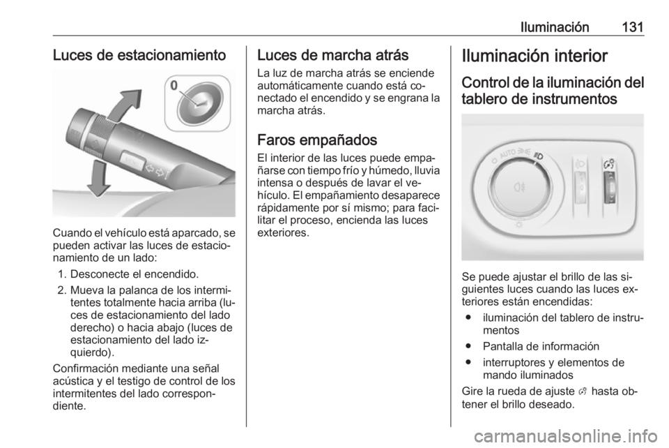 OPEL MERIVA 2016 Manual de Instrucciones (in Spanish) Iluminación131Luces de estacionamiento
Cuando el vehículo está aparcado, se
pueden activar las luces de estacio‐
namiento de un lado:
1. Desconecte el encendido.
2. Mueva la palanca de los interm OPEL MERIVA 2016 Manual de Instrucciones (in Spanish) Iluminación131Luces de estacionamiento
Cuando el vehículo está aparcado, se
pueden activar las luces de estacio‐
namiento de un lado:
1. Desconecte el encendido.
2. Mueva la palanca de los interm