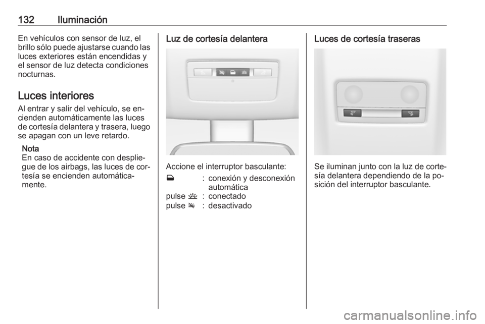 OPEL MERIVA 2016 Manual de Instrucciones (in Spanish) 132IluminaciónEn vehículos con sensor de luz, el
brillo sólo puede ajustarse cuando las luces exteriores están encendidas y
el sensor de luz detecta condiciones
nocturnas.
Luces interiores Al entr OPEL MERIVA 2016 Manual de Instrucciones (in Spanish) 132IluminaciónEn vehículos con sensor de luz, el
brillo sólo puede ajustarse cuando las luces exteriores están encendidas y
el sensor de luz detecta condiciones
nocturnas.
Luces interiores Al entr