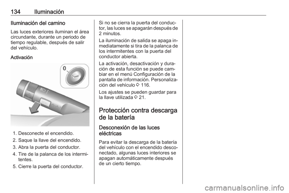 OPEL MERIVA 2016 Manual de Instrucciones (in Spanish) 134IluminaciónIluminación del camino
Las luces exteriores iluminan el área
circundante, durante un periodo de
tiempo regulable, después de salir del vehículo.
Activación
1. Desconecte el encendi OPEL MERIVA 2016 Manual de Instrucciones (in Spanish) 134IluminaciónIluminación del camino
Las luces exteriores iluminan el área
circundante, durante un periodo de
tiempo regulable, después de salir del vehículo.
Activación
1. Desconecte el encendi